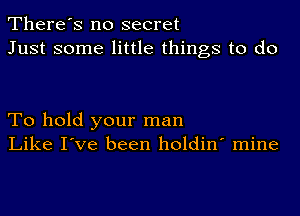 There's no secret
Just some little things to do

To hold your man
Like I've been holdin' mine