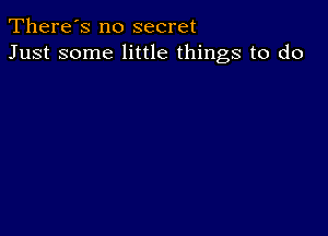 There's no secret
Just some little things to do