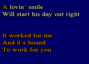 A lovin' smile
XVill start his day out right

It worked for me
And it's bound
To work for you