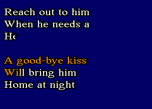 Reach out to him
XVhen he needs a

Ht

A good-bye kiss
Will bring him
Home at night