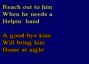 Reach out to him
XVhen he needs a
Helpin' hand

A good-bye kiss
Will bring him
Home at night