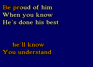 Be proud of him
XVhen you know
He's done his best

he'll know
You understand