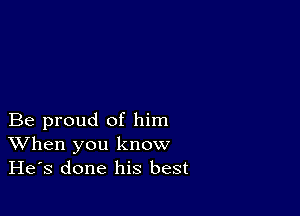 Be proud of him
When you know
He's done his best