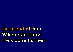 Be proud of him
When you know
He's done his best