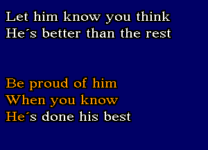 Let him know you think
He's better than the rest

Be proud of him
When you know
He's done his best