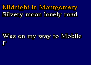 Midnight in Montgomery
Silvery moon lonely road

Was on my way to Mobile
P