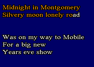 Midnight in Montgomery
Silvery moon lonely road

Was on my way to Mobile
For a big new
Years eve show