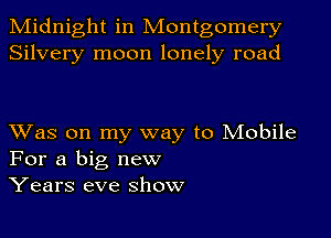 Midnight in Montgomery
Silvery moon lonely road

Was on my way to Mobile
For a big new
Years eve show