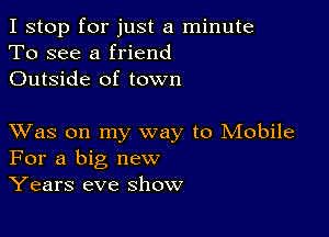 I stop for just a minute
To see a friend
Outside of town

XVas on my way to Mobile
For a big new
Years eve show