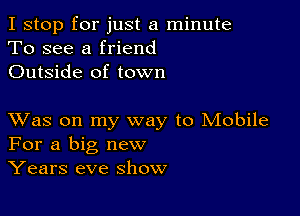 I stop for just a minute
To see a friend
Outside of town

XVas on my way to Mobile
For a big new
Years eve show