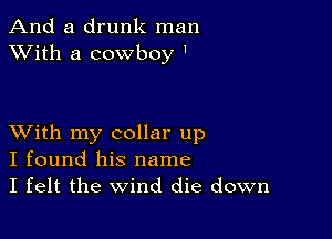 And a drunk man
XVith a cowboy 1

XVith my collar up
I found his name
I felt the Wind die down