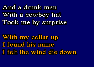 And a drunk man
XVith a cowboy hat
Took me by surprise

XVith my collar up
I found his name
I felt the Wind die down