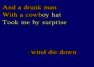 And a drunk man
XVith a cowboy hat
Took me by surprise

- wind die down