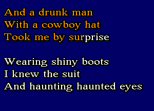 And a drunk man
XVith a cowboy hat
Took me by surprise

XVearing shiny boots
I knew the suit
And haunting haunted eyes