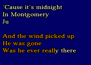 'Cause it's midnight
In Montgomery
Ju

And the wind picked up
He was gone
Was he ever really there