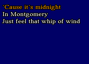 'Cause it's midnight
In Montgomery
Just feel that whip of wind