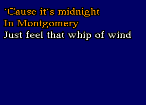 'Cause it's midnight
In Montgomery
Just feel that whip of wind