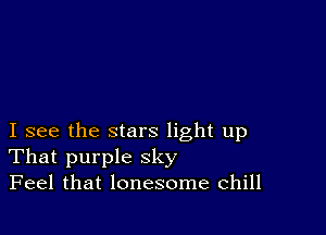 I see the stars light up
That purple sky
Feel that lonesome chill