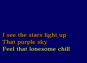 I see the stars light up
That purple sky
Feel that lonesome chill