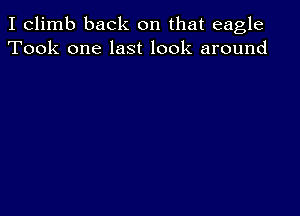 I climb back on that eagle
Took one last look around