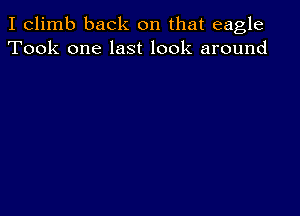 I climb back on that eagle
Took one last look around