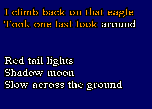 I climb back on that eagle
Took one last look around

Red tail lights
Shadow moon
Slow across the ground