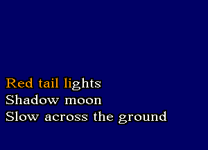 Red tail lights
Shadow moon
Slow across the ground