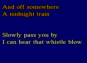 And off somewhere
A midnight train

Slowly pass you by
I can hear that whistle blow