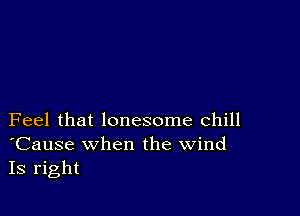 Feel that lonesome chill
'Cause when the wind
Is right