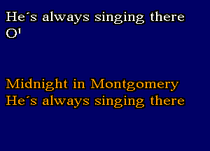 He's always singing there
OI

Midnight in Montgomery
He's always singing there