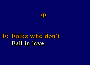 F2 Folks who don't
Fall in love