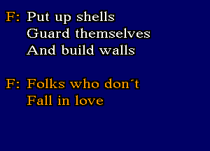 F2 Put up Shells
Guard themselves
And build walls

F2 Folks who don't
Fall in love