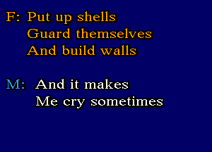 F2 Put up Shells

Guard themselves
And build walls

M2 And it makes
Me cry sometimes