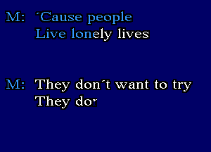 M2 'Cause people
Live lonely lives

M2 They don't want to try
They d0'