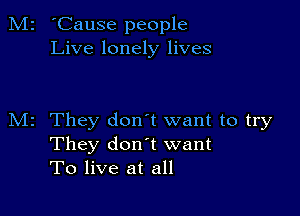 M2 'Cause people
Live lonely lives

M2 They don't want to try
They don t want
To live at all