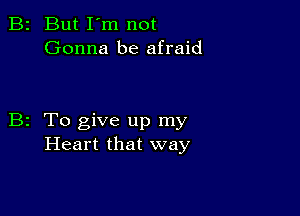 B2 But I'm not
Gonna be afraid

B2 To give up my
Heart that way