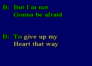 B2 But I'm not
Gonna be afraid

B2 To give up my
Heart that way