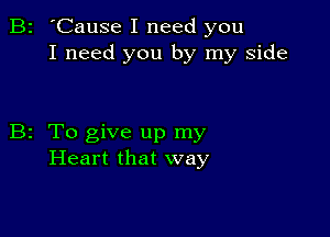 B2 'Cause I need you
I need you by my side

B2 To give up my
Heart that way