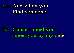 M2 And when you
Find someone

B2 'Cause I need you
I need you by my side