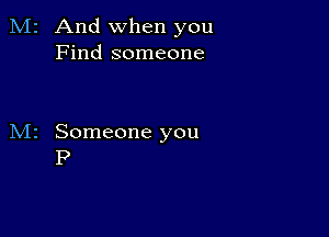 2 And when you
Find someone

Someone you
P