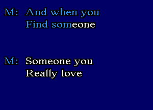 2 And when you
Find someone

Someone you
Really love