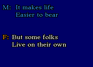 M2 It makes life
Easier to bear

F2 But some folks
Live on their own