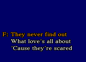 F2 They never find out
What loves all about
'Cause theyTe scared