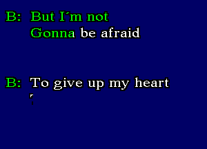 B2 But I'm not
Gonna be afraid

B2 To give up my heart