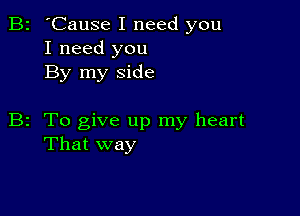 B2 'Cause I need you
I need you
By my side

B2 To give up my heart
That way