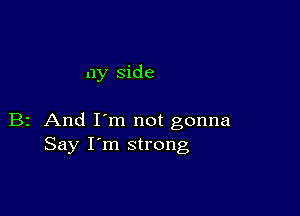 my side

B2 And I'm not gonna
Say I'm strong