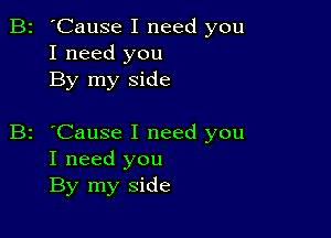 B2 'Cause I need you
I need you
By my side

z 'Cause I need you
I need you
By my side