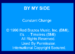 BY MY SIDE

Constant Change

CC) 1996 Red Brazos Music, Inc. (BMI).
it's, . . Timeless (BM!)
All Rights Reserved.

Used By Permission
lntemalional Copyright Secured. l