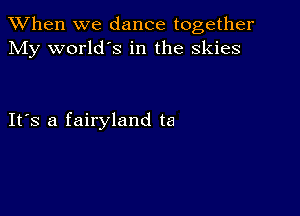 When we dance together
My world's in the skies

IFS a fairyland ta