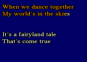 When we dance together
My world's in the skies

IFS a fairyland tale
That's come true